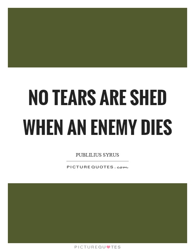No tears are shed when an enemy dies Picture Quote #1