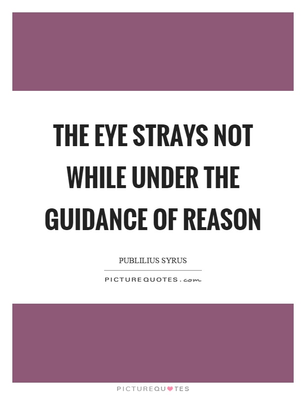 The eye strays not while under the guidance of reason Picture Quote #1