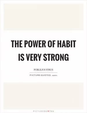 The power of habit is very strong Picture Quote #1