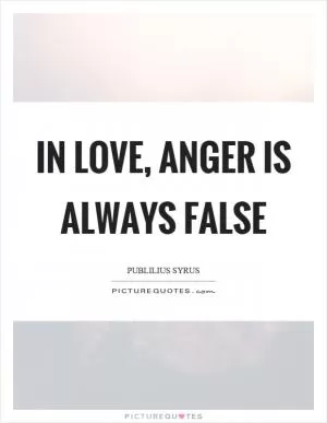 In love, anger is always false Picture Quote #1