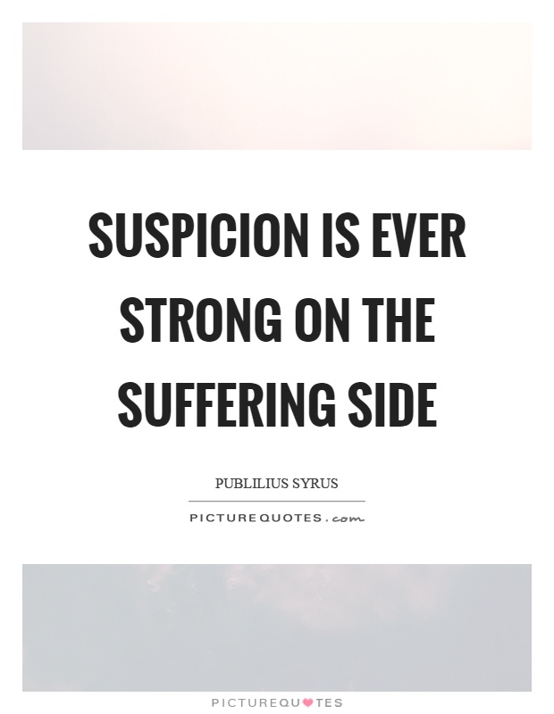 Suspicion is ever strong on the suffering side Picture Quote #1