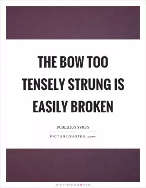 The bow too tensely strung is easily broken Picture Quote #1