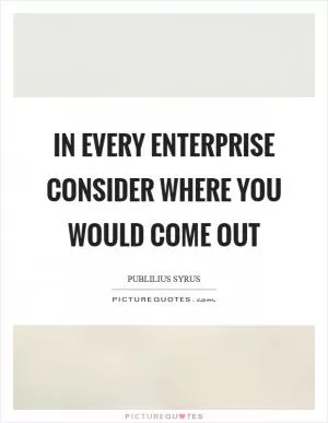 In every enterprise consider where you would come out Picture Quote #1