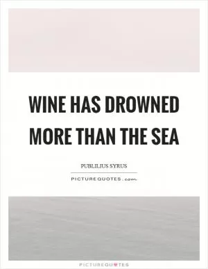 Wine has drowned more than the sea Picture Quote #1