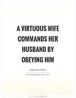 A virtuous wife commands her husband by obeying him Picture Quote #1