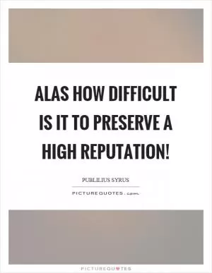 Alas how difficult is it to preserve a high reputation! Picture Quote #1