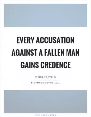 Every accusation against a fallen man gains credence Picture Quote #1