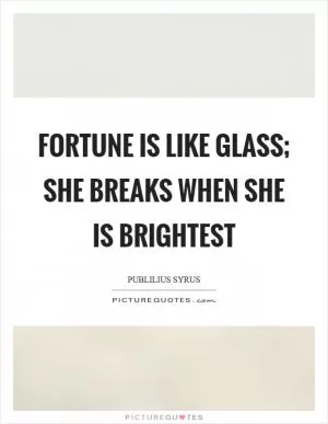 Fortune is like glass; she breaks when she is brightest Picture Quote #1