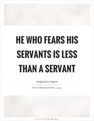 He who fears his servants is less than a servant Picture Quote #1
