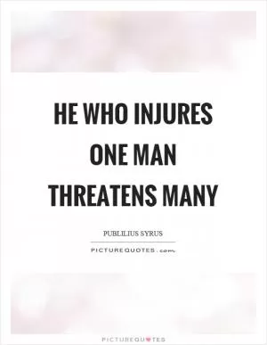 He who injures one man threatens many Picture Quote #1