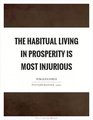 The habitual living in prosperity is most injurious Picture Quote #1
