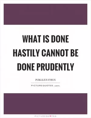 What is done hastily cannot be done prudently Picture Quote #1