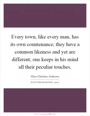Every town, like every man, has its own countenance; they have a common likeness and yet are different; one keeps in his mind all their peculiar touches Picture Quote #1