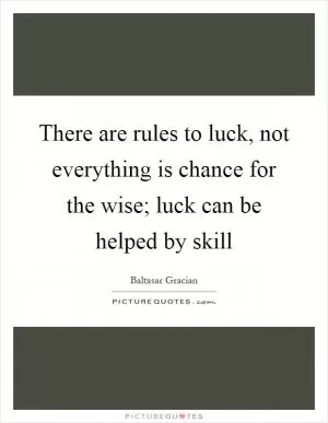There are rules to luck, not everything is chance for the wise; luck can be helped by skill Picture Quote #1