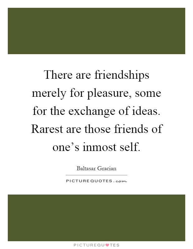 There are friendships merely for pleasure, some for the exchange of ideas. Rarest are those friends of one's inmost self Picture Quote #1