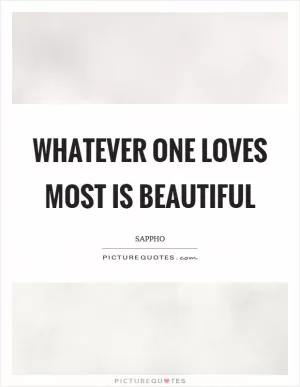Whatever one loves most is beautiful Picture Quote #1