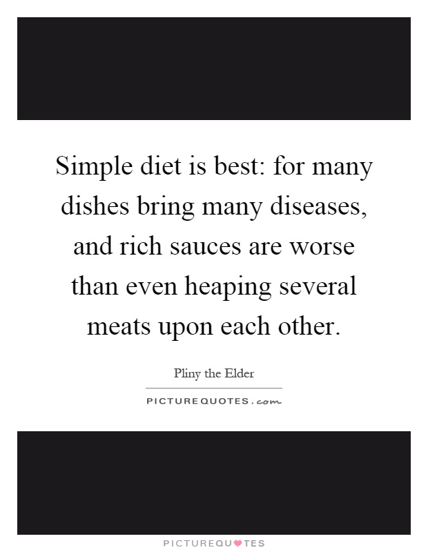 Simple diet is best: for many dishes bring many diseases, and rich sauces are worse than even heaping several meats upon each other Picture Quote #1