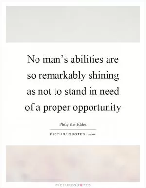No man’s abilities are so remarkably shining as not to stand in need of a proper opportunity Picture Quote #1
