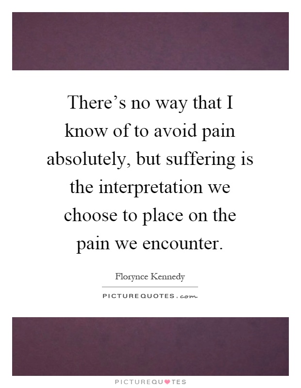 There's no way that I know of to avoid pain absolutely, but suffering is the interpretation we choose to place on the pain we encounter Picture Quote #1