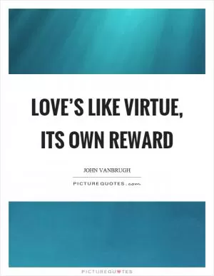 Love’s like virtue, its own reward Picture Quote #1