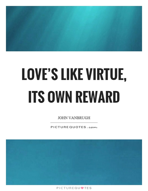 Love's like virtue, its own reward Picture Quote #1