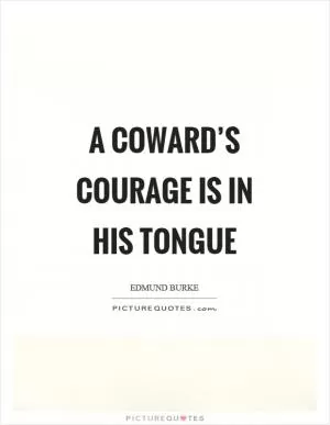 A coward’s courage is in his tongue Picture Quote #1