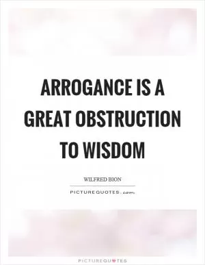 Arrogance is a great obstruction to wisdom Picture Quote #1