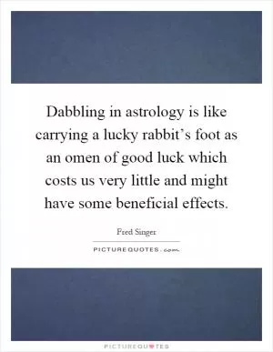 Dabbling in astrology is like carrying a lucky rabbit’s foot as an omen of good luck which costs us very little and might have some beneficial effects Picture Quote #1