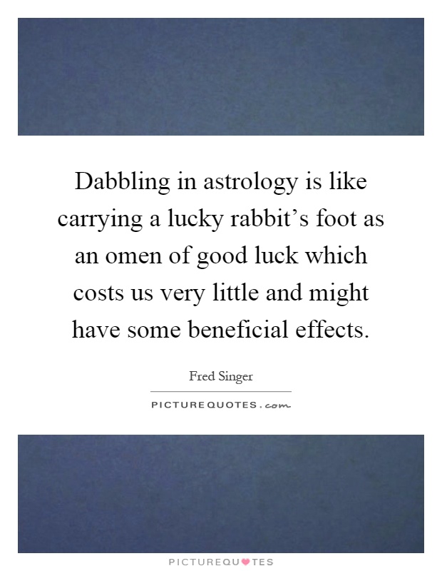 Dabbling in astrology is like carrying a lucky rabbit's foot as an omen of good luck which costs us very little and might have some beneficial effects Picture Quote #1