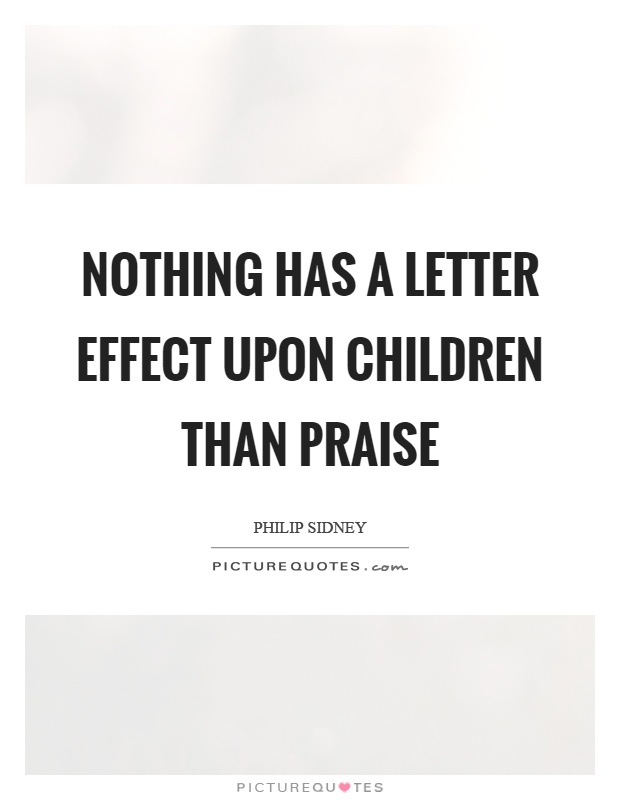 Nothing has a letter effect upon children than praise Picture Quote #1