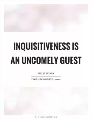 Inquisitiveness is an uncomely guest Picture Quote #1