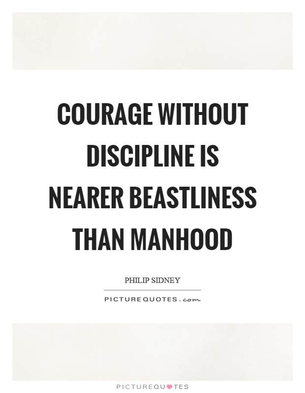 Courage without discipline is nearer beastliness than manhood Picture Quote #1