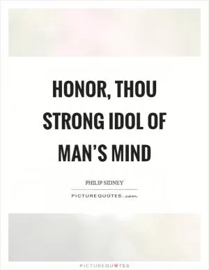 Honor, thou strong idol of man’s mind Picture Quote #1