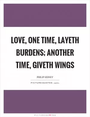 Love, one time, layeth burdens; another time, giveth wings Picture Quote #1