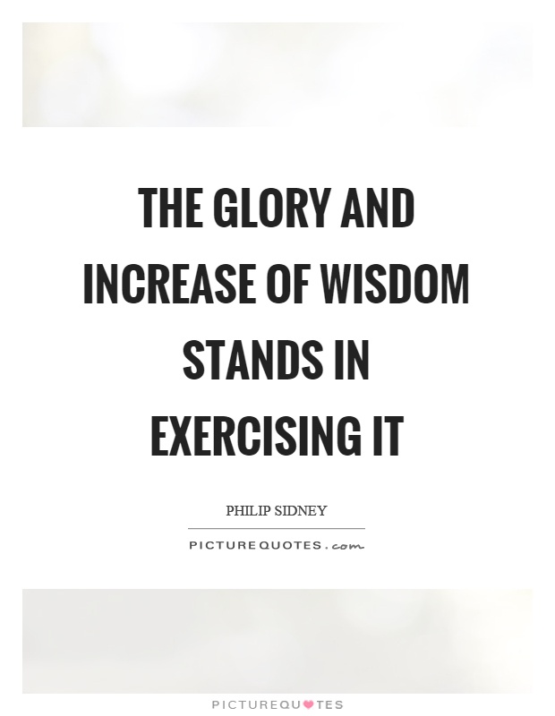 The glory and increase of wisdom stands in exercising it Picture Quote #1