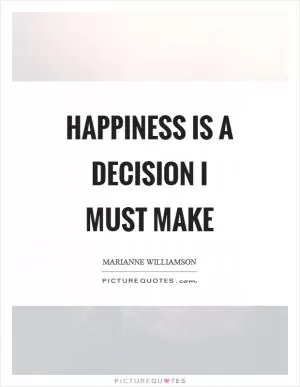 Happiness is a decision I must make Picture Quote #1