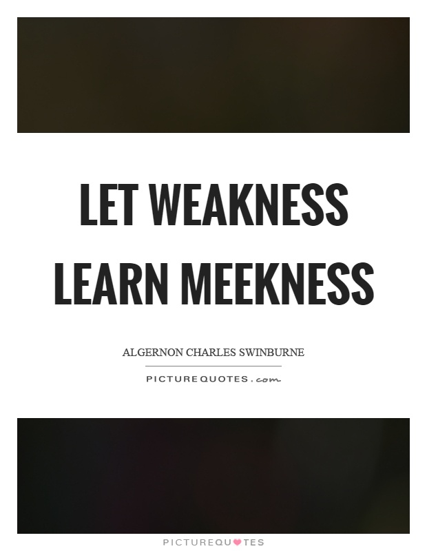 Let weakness learn meekness Picture Quote #1
