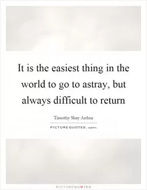 It is the easiest thing in the world to go to astray, but always difficult to return Picture Quote #1