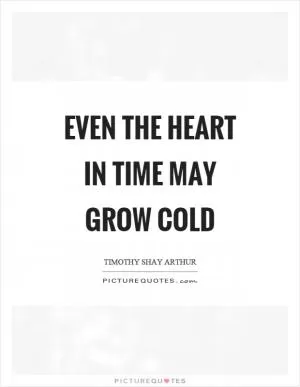 Even the heart in time may grow cold Picture Quote #1