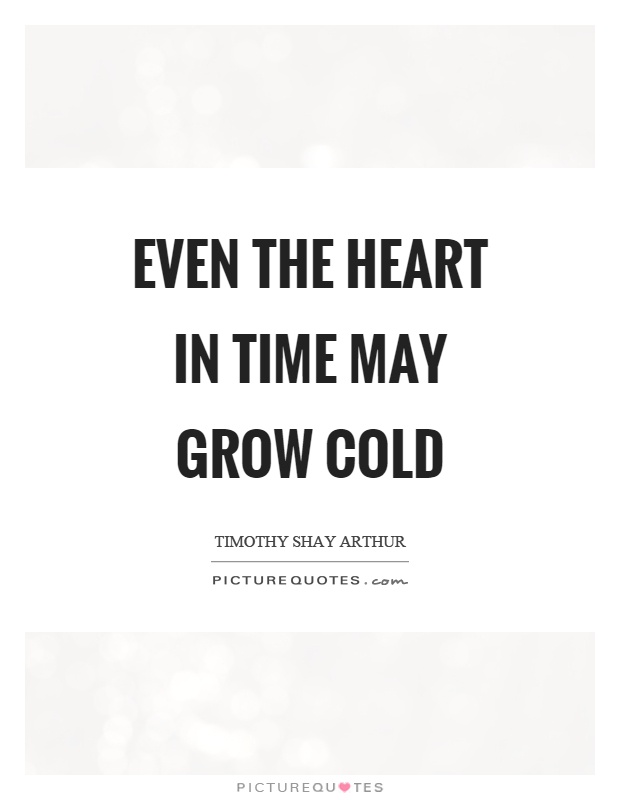 Even the heart in time may grow cold Picture Quote #1