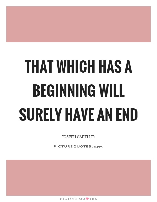 That which has a beginning will surely have an end Picture Quote #1