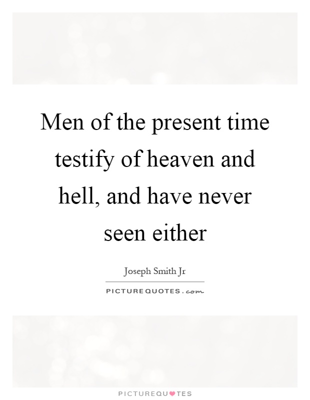 Men of the present time testify of heaven and hell, and have never seen either Picture Quote #1
