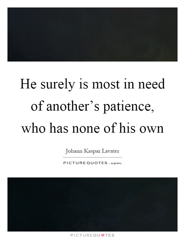 He surely is most in need of another's patience, who has none of his own Picture Quote #1