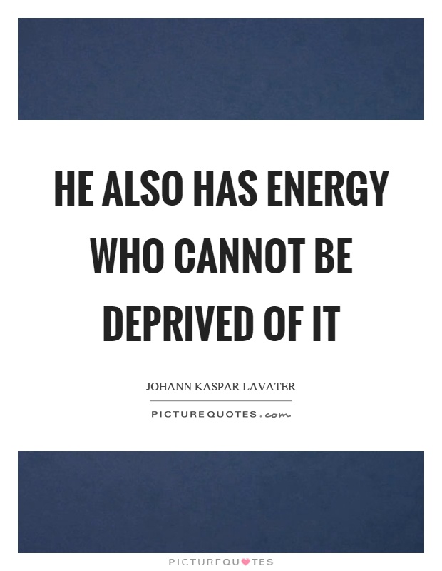 He also has energy who cannot be deprived of it Picture Quote #1