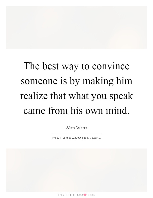 The best way to convince someone is by making him realize that what you speak came from his own mind Picture Quote #1