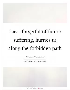 Lust, forgetful of future suffering, hurries us along the forbidden path Picture Quote #1