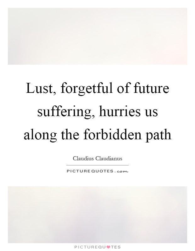 Lust, forgetful of future suffering, hurries us along the forbidden path Picture Quote #1
