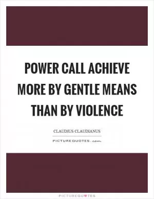 Power call achieve more by gentle means than by violence Picture Quote #1