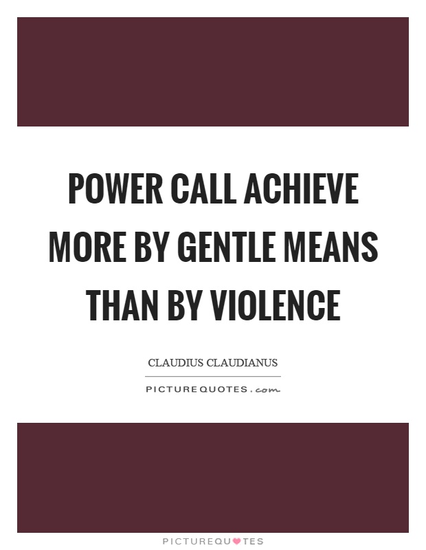 Power call achieve more by gentle means than by violence Picture Quote #1