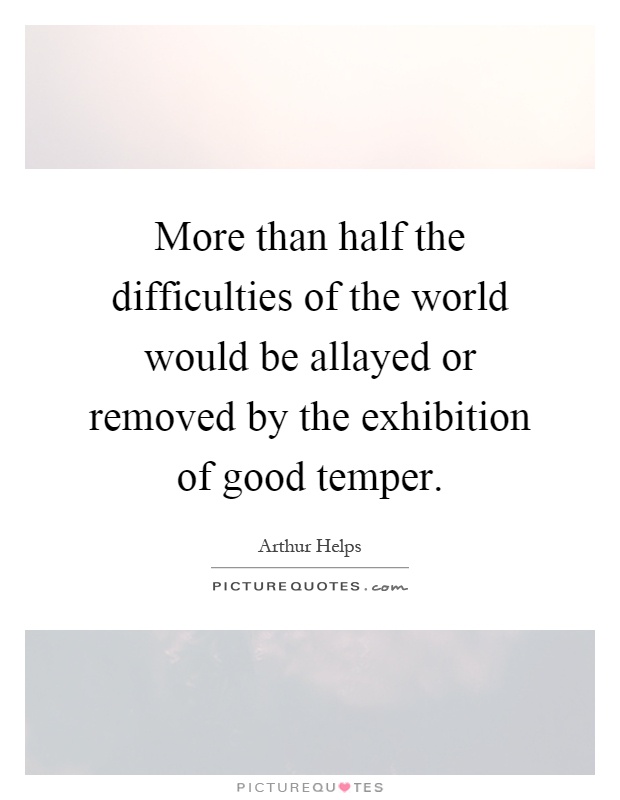 More than half the difficulties of the world would be allayed or removed by the exhibition of good temper Picture Quote #1